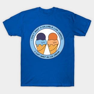 I don't want a valuable life lesson I just want an ice cream T-Shirt